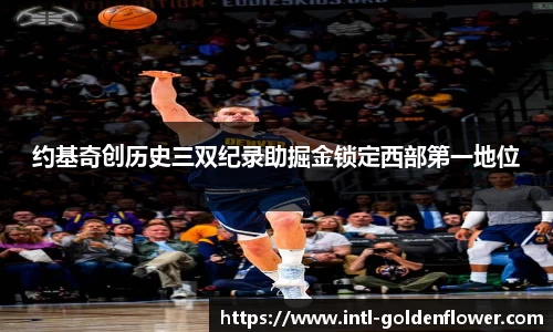 约基奇创历史三双纪录助掘金锁定西部第一地位