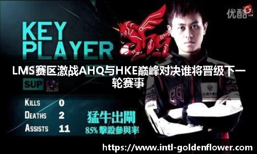 LMS赛区激战AHQ与HKE巅峰对决谁将晋级下一轮赛事