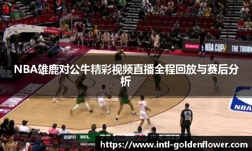 NBA雄鹿对公牛精彩视频直播全程回放与赛后分析