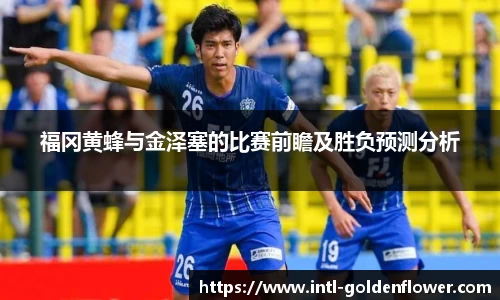 福冈黄蜂与金泽塞的比赛前瞻及胜负预测分析