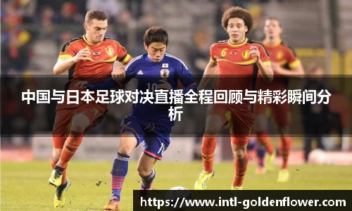 中国与日本足球对决直播全程回顾与精彩瞬间分析