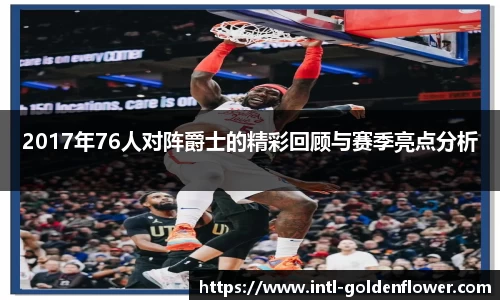 2017年76人对阵爵士的精彩回顾与赛季亮点分析