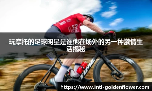 玩摩托的足球明星是谁他在场外的另一种激情生活揭秘