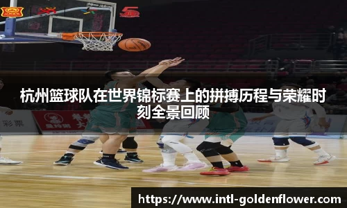 杭州篮球队在世界锦标赛上的拼搏历程与荣耀时刻全景回顾