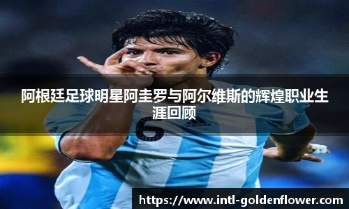 阿根廷足球明星阿圭罗与阿尔维斯的辉煌职业生涯回顾